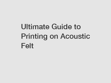 Ultimate Guide to Printing on Acoustic Felt