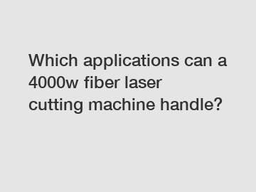 Which applications can a 4000w fiber laser cutting machine handle?