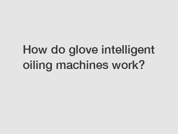 How do glove intelligent oiling machines work?