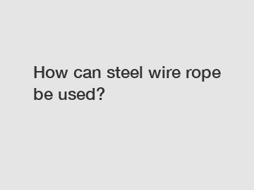 How can steel wire rope be used?