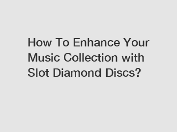 How To Enhance Your Music Collection with Slot Diamond Discs?