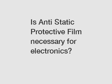 Is Anti Static Protective Film necessary for electronics?