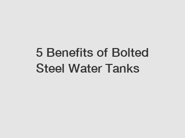 5 Benefits of Bolted Steel Water Tanks
