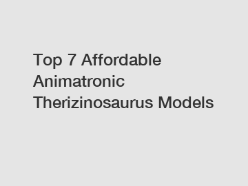 Top 7 Affordable Animatronic Therizinosaurus Models