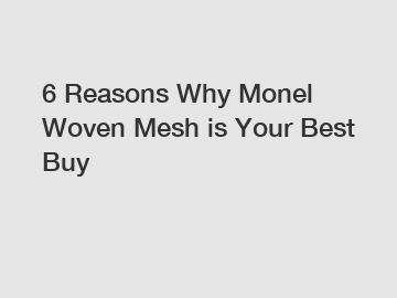 6 Reasons Why Monel Woven Mesh is Your Best Buy