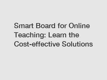 Smart Board for Online Teaching: Learn the Cost-effective Solutions
