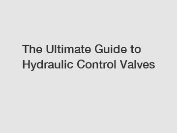 The Ultimate Guide to Hydraulic Control Valves