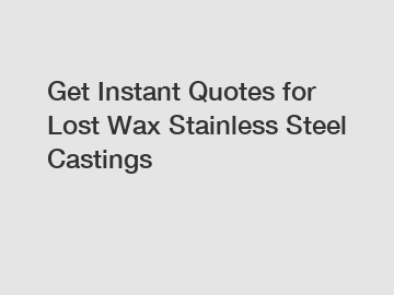 Get Instant Quotes for Lost Wax Stainless Steel Castings