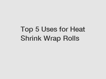 Top 5 Uses for Heat Shrink Wrap Rolls