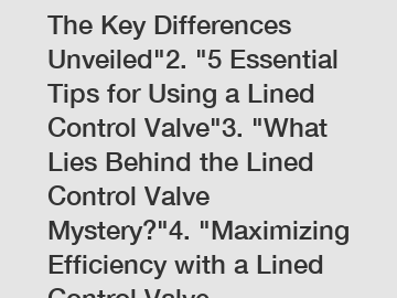 1. "Lined Control Valve: The Key Differences Unveiled"2. "5 Essential Tips for Using a Lined Control Valve"3. "What Lies Behind the Lined Control Valve Mystery?"4. "Maximizing Efficiency with a Lined 
