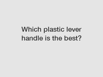 Which plastic lever handle is the best?