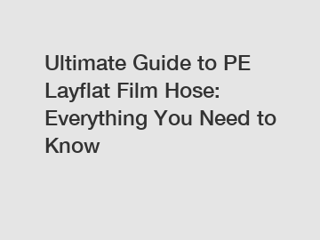 Ultimate Guide to PE Layflat Film Hose: Everything You Need to Know