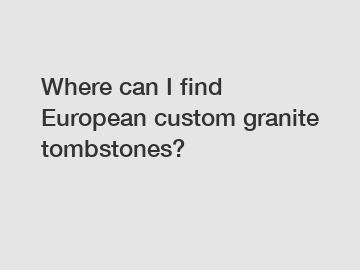 Where can I find European custom granite tombstones?