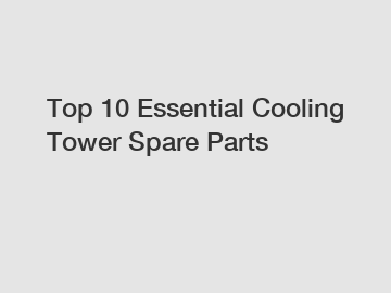 Top 10 Essential Cooling Tower Spare Parts