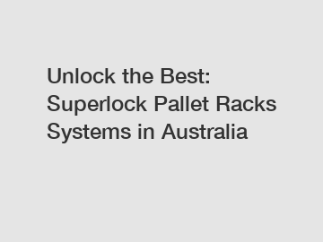 Unlock the Best: Superlock Pallet Racks Systems in Australia