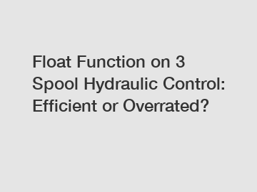 Float Function on 3 Spool Hydraulic Control: Efficient or Overrated?