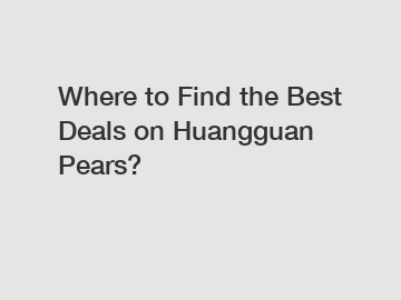 Where to Find the Best Deals on Huangguan Pears?