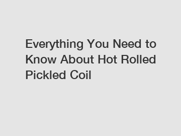 Everything You Need to Know About Hot Rolled Pickled Coil