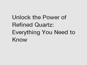 Unlock the Power of Refined Quartz: Everything You Need to Know
