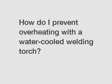 How do I prevent overheating with a water-cooled welding torch?