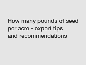 How many pounds of seed per acre - expert tips and recommendations