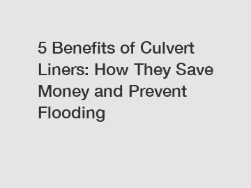 5 Benefits of Culvert Liners: How They Save Money and Prevent Flooding