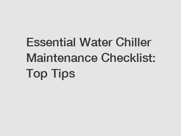 Essential Water Chiller Maintenance Checklist: Top Tips