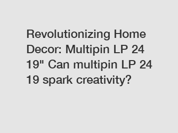 Revolutionizing Home Decor: Multipin LP 24 19" Can multipin LP 24 19 spark creativity?