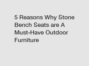 5 Reasons Why Stone Bench Seats are A Must-Have Outdoor Furniture