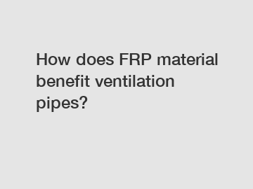 How does FRP material benefit ventilation pipes?
