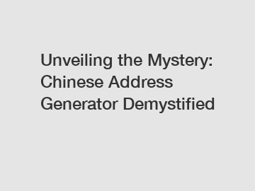 Unveiling the Mystery: Chinese Address Generator Demystified