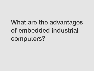 What are the advantages of embedded industrial computers?