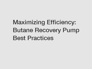 Maximizing Efficiency: Butane Recovery Pump Best Practices