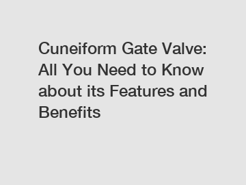 Cuneiform Gate Valve: All You Need to Know about its Features and Benefits