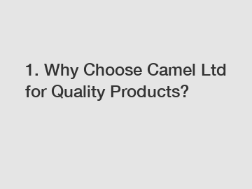 1. Why Choose Camel Ltd for Quality Products?