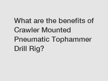 What are the benefits of Crawler Mounted Pneumatic Tophammer Drill Rig?