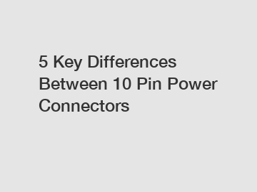 5 Key Differences Between 10 Pin Power Connectors