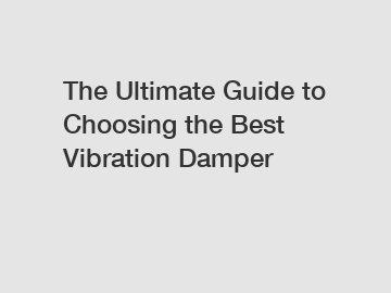 The Ultimate Guide to Choosing the Best Vibration Damper