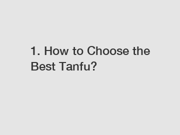 1. How to Choose the Best Tanfu?
