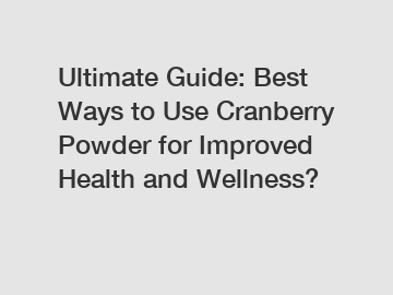 Ultimate Guide: Best Ways to Use Cranberry Powder for Improved Health and Wellness?