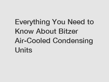 Everything You Need to Know About Bitzer Air-Cooled Condensing Units