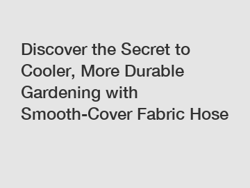 Discover the Secret to Cooler, More Durable Gardening with Smooth-Cover Fabric Hose