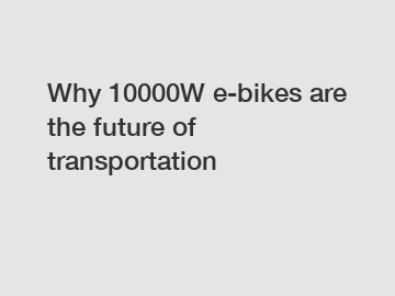 Why 10000W e-bikes are the future of transportation