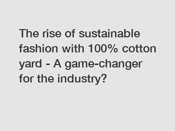 The rise of sustainable fashion with 100% cotton yard - A game-changer for the industry?