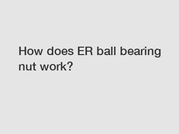 How does ER ball bearing nut work?