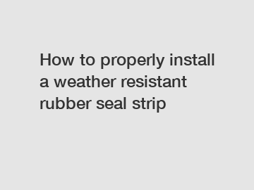 How to properly install a weather resistant rubber seal strip