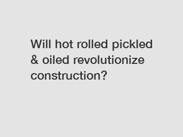 Will hot rolled pickled & oiled revolutionize construction?