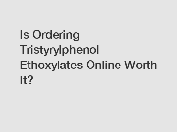 Is Ordering Tristyrylphenol Ethoxylates Online Worth It?