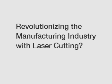 Revolutionizing the Manufacturing Industry with Laser Cutting?