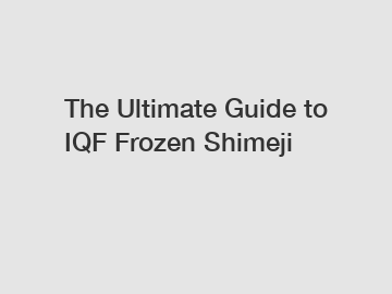The Ultimate Guide to IQF Frozen Shimeji